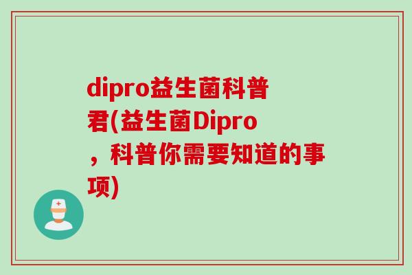 dipro益生菌科普君(益生菌Dipro，科普你需要知道的事项)