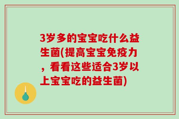3岁多的宝宝吃什么益生菌(提高宝宝免疫力，看看这些适合3岁以上宝宝吃的益生菌)