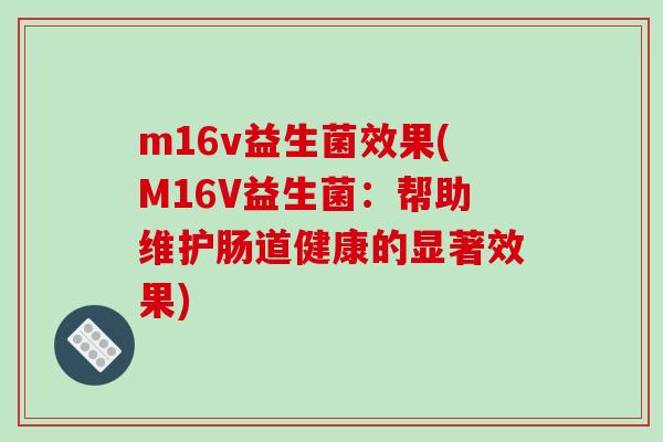 m16v益生菌效果(M16V益生菌：帮助维护肠道健康的显著效果)