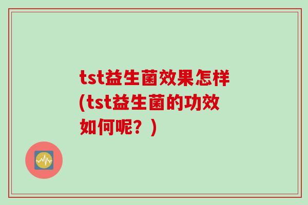 tst益生菌效果怎样(tst益生菌的功效如何呢？)