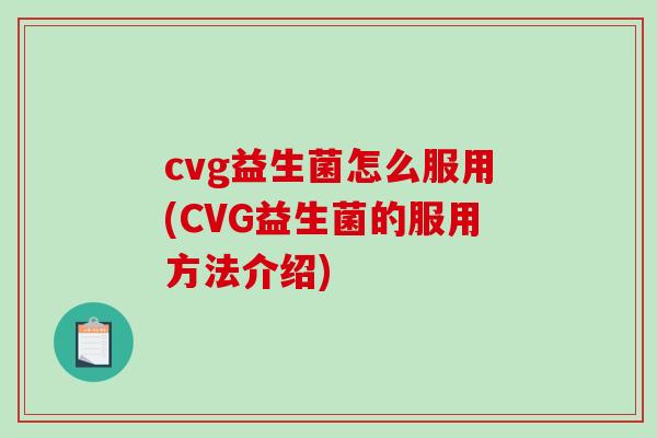 cvg益生菌怎么服用(CVG益生菌的服用方法介绍)