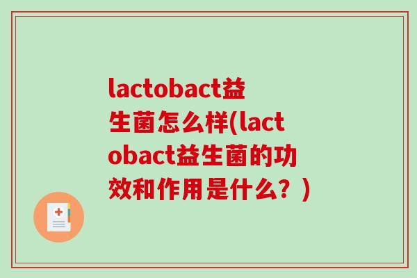 lactobact益生菌怎么样(lactobact益生菌的功效和作用是什么？)