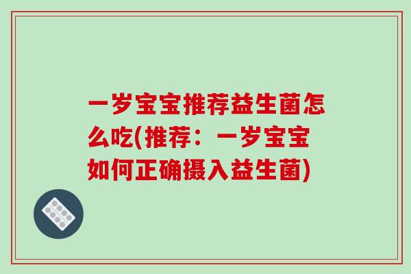 一岁宝宝推荐益生菌怎么吃(推荐：一岁宝宝如何正确摄入益生菌)