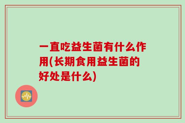 一直吃益生菌有什么作用(长期食用益生菌的好处是什么)