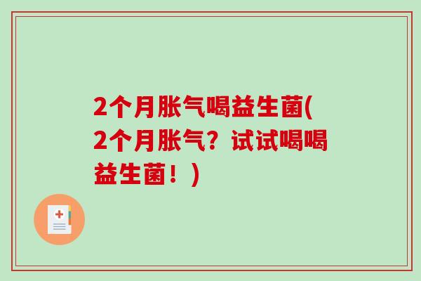 2个月喝益生菌(2个月?试试喝喝益生菌!) 2个月喝益生菌(2个月?试试喝喝益生菌!)