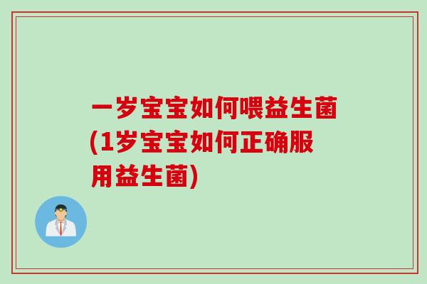 一岁宝宝如何喂益生菌(1岁宝宝如何正确服用益生菌) 一岁宝宝如何喂益生菌(1岁宝宝如何正确服用益生菌)
