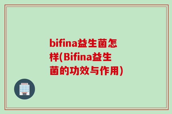 bifina益生菌怎样(Bifina益生菌的功效与作用)