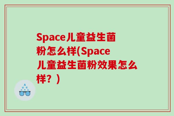 Space儿童益生菌粉怎么样(Space儿童益生菌粉效果怎么样？)