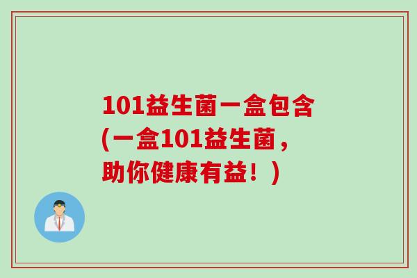 101益生菌一盒包含(一盒101益生菌，助你健康有益！)