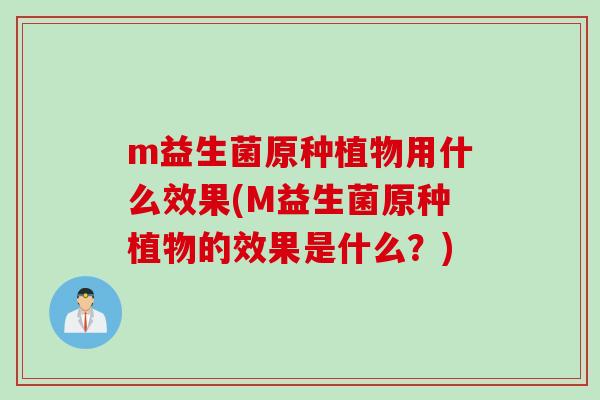 m益生菌原种植物用什么效果(M益生菌原种植物的效果是什么？)