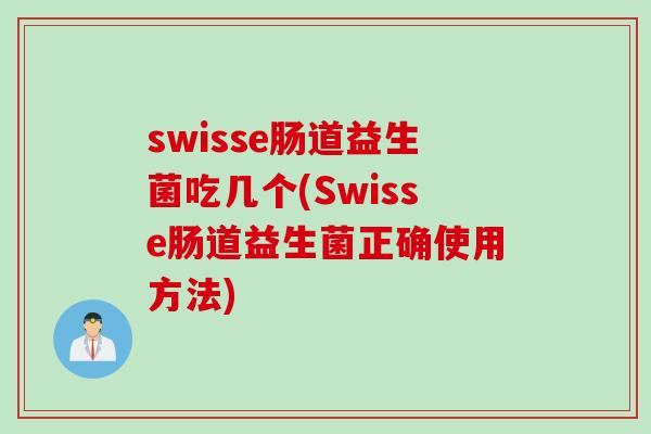 swisse肠道益生菌吃几个(Swisse肠道益生菌正确使用方法)