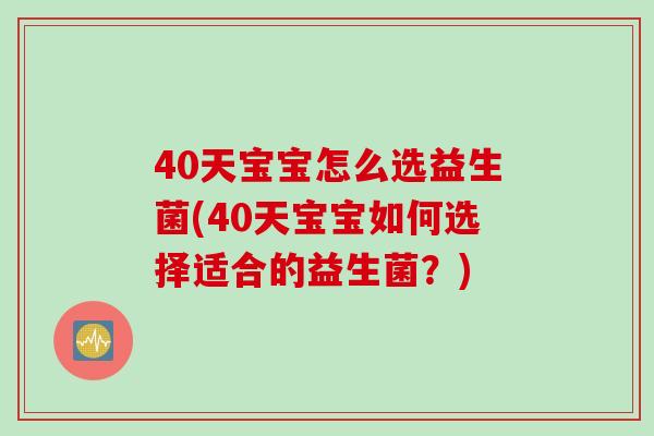 40天宝宝怎么选益生菌(40天宝宝如何选择适合的益生菌？)