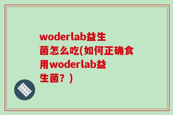 woderlab益生菌怎么吃(如何正确食用woderlab益生菌？)
