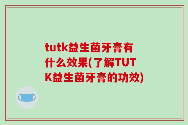 tutk益生菌牙膏有什么效果(了解TUTK益生菌牙膏的功效)