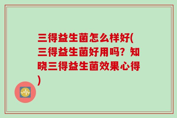 三得益生菌怎么样好(三得益生菌好用吗?知晓三得益生菌效果心得) 三得益生菌怎么样好(三得益生菌好用吗?知晓三得益生菌效果心得)