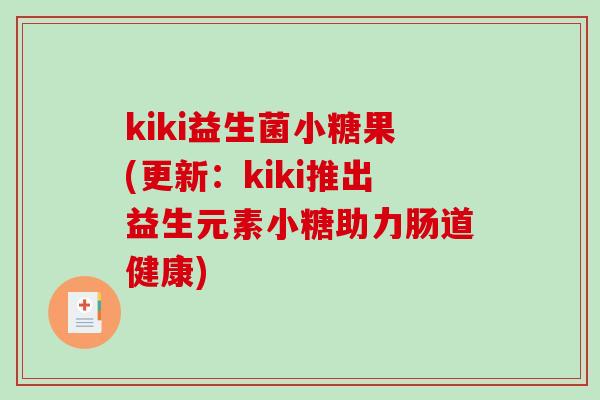 kiki益生菌小糖果(更新：kiki推出益生元素小糖助力肠道健康)