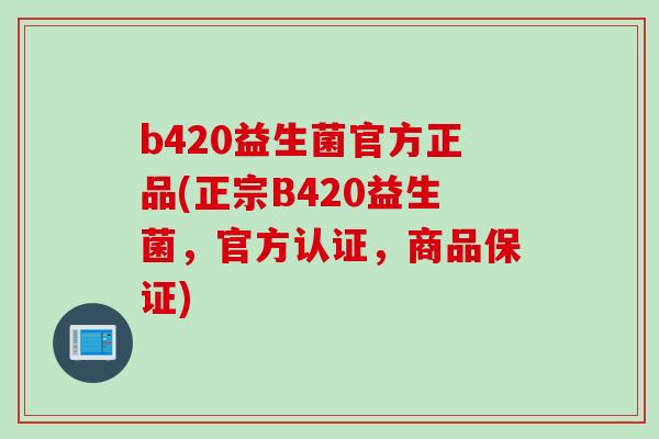 b420益生菌官方正品(正宗B420益生菌，官方认证，商品保证)