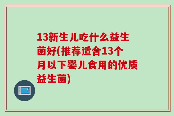 13新生儿吃什么益生菌好(推荐适合13个月以下婴儿食用的优质益生菌)