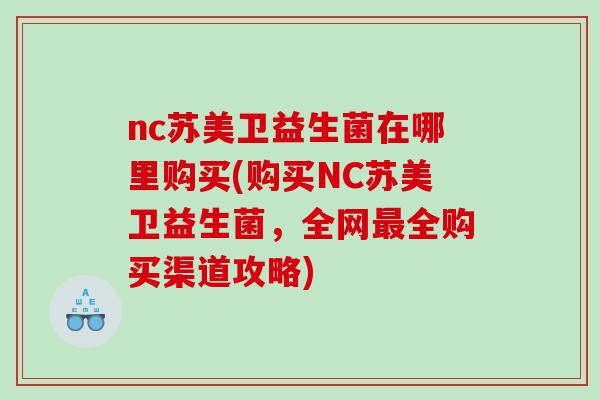 nc苏美卫益生菌在哪里购买(购买NC苏美卫益生菌，全网最全购买渠道攻略)