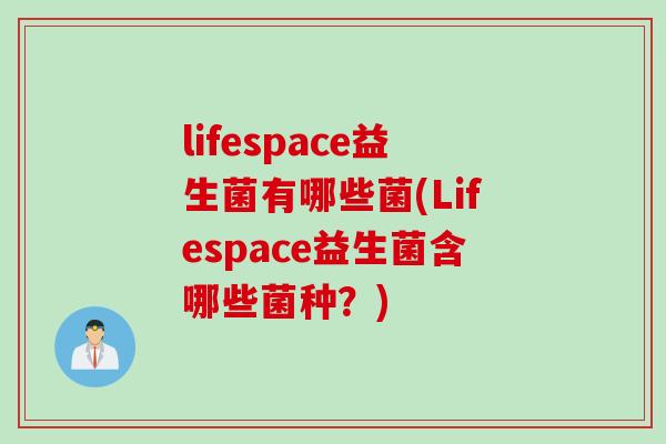 lifespace益生菌有哪些菌(Lifespace益生菌含哪些菌种?) lifespace益生菌有哪些菌(Lifespace益生菌含哪些菌种?)