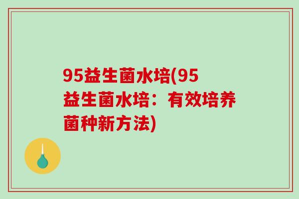 95益生菌水培(95益生菌水培：有效培养菌种新方法)