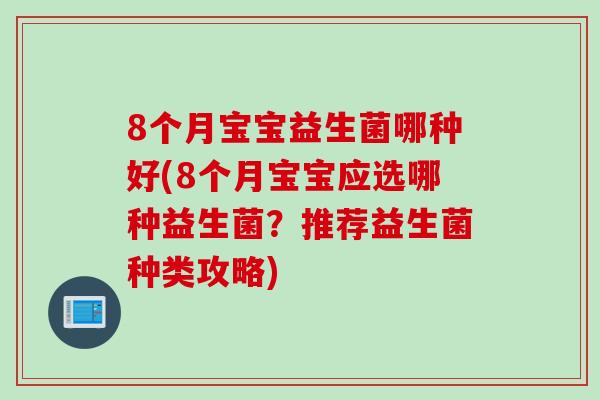 8个月宝宝益生菌哪种好(8个月宝宝应选哪种益生菌？推荐益生菌种类攻略)