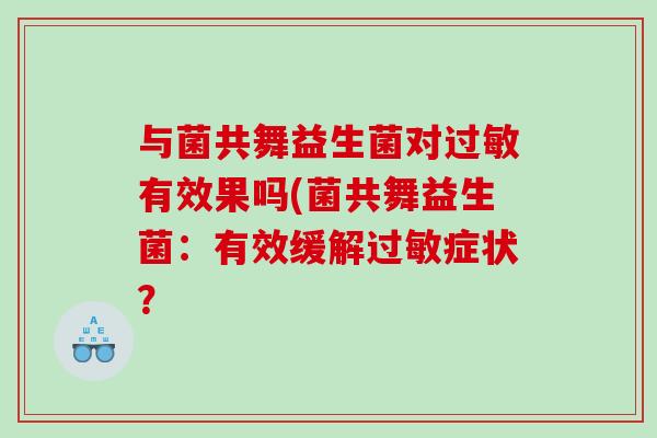 与菌共舞益生菌对有效果吗(菌共舞益生菌：有效缓解症状？