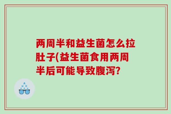 两周半和益生菌怎么拉肚子(益生菌食用两周半后可能导致腹泻？