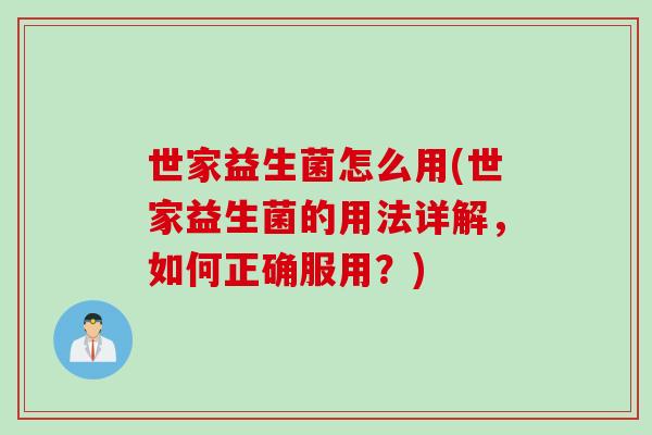 世家益生菌怎么用(世家益生菌的用法详解，如何正确服用？)