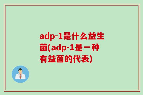 adp-1是什么益生菌(adp-1是一种有益菌的代表)