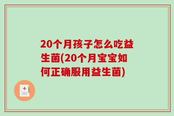 20个月孩子怎么吃益生菌(20个月宝宝如何正确服用益生菌)
