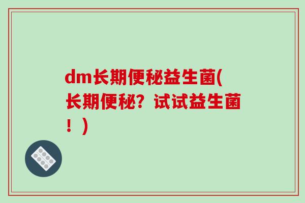 dm长期便秘益生菌(长期便秘？试试益生菌！)