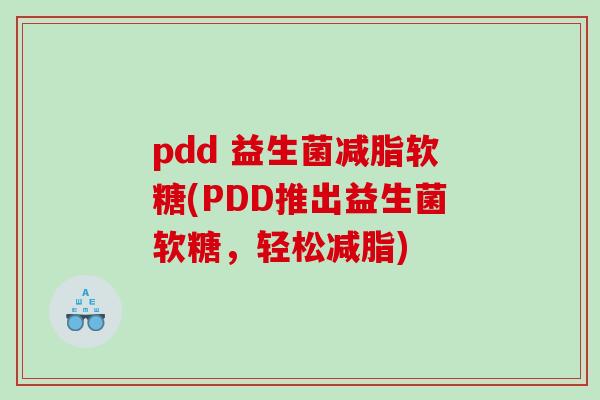 pdd 益生菌减脂软糖(PDD推出益生菌软糖，轻松减脂)
