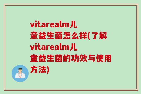 vitarealm儿童益生菌怎么样(了解vitarealm儿童益生菌的功效与使用方法)