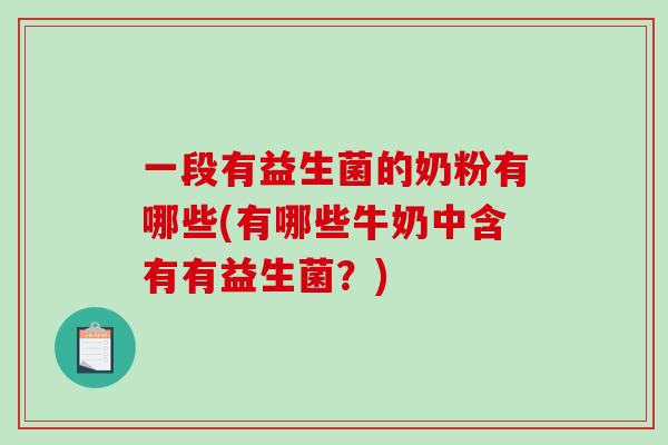 一段有益生菌的奶粉有哪些(有哪些牛奶中含有有益生菌？)