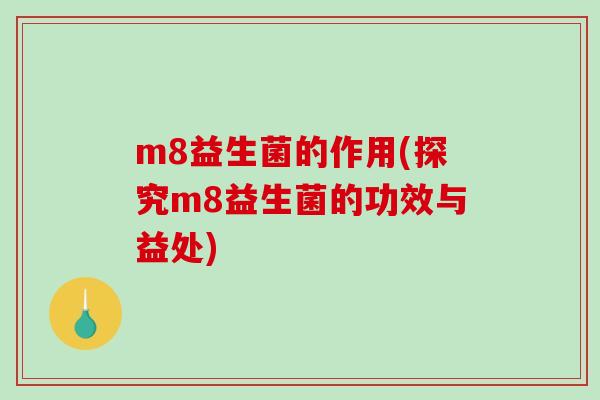 m8益生菌的作用(探究m8益生菌的功效与益处)