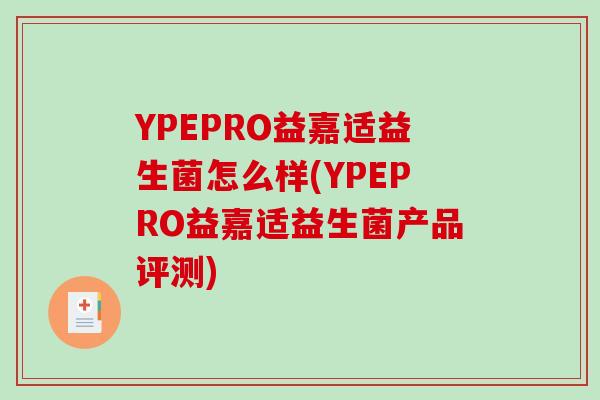 YPEPRO益嘉适益生菌怎么样(YPEPRO益嘉适益生菌产品评测)