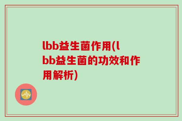 lbb益生菌作用(lbb益生菌的功效和作用解析)