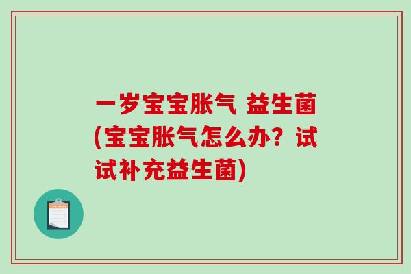 一岁宝宝胀气 益生菌(宝宝胀气怎么办？试试补充益生菌)