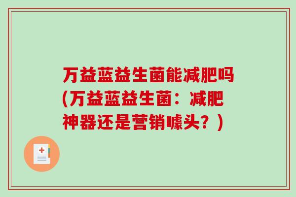 万益蓝益生菌能吗(万益蓝益生菌:神器还是营销噱头?) 万益蓝益生菌能吗(万益蓝益生菌:神器还是营销噱头?)