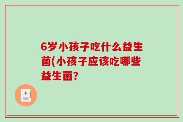 6岁小孩子吃什么益生菌(小孩子应该吃哪些益生菌？