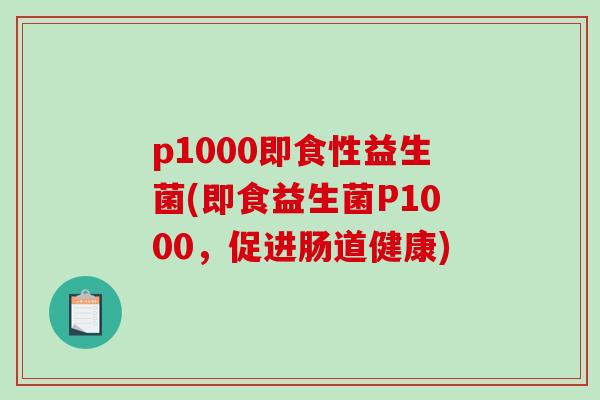 p1000即食性益生菌(即食益生菌P1000，促进肠道健康)