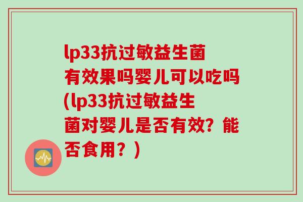 lp33抗益生菌有效果吗婴儿可以吃吗(lp33抗益生菌对婴儿是否有效?能否食用?) lp33抗益生菌有效果吗婴儿可以吃吗(lp33抗益生菌对婴儿是否有效?能否食用?)