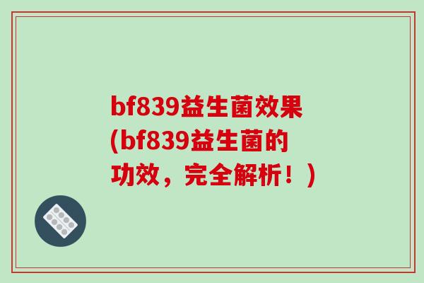 bf839益生菌效果(bf839益生菌的功效，完全解析！)