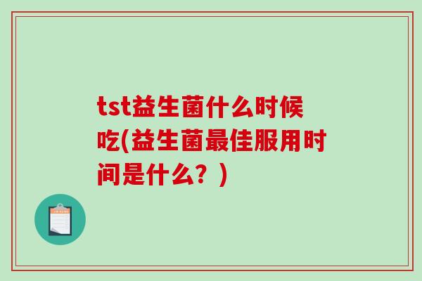 tst益生菌什么时候吃(益生菌最佳服用时间是什么？)