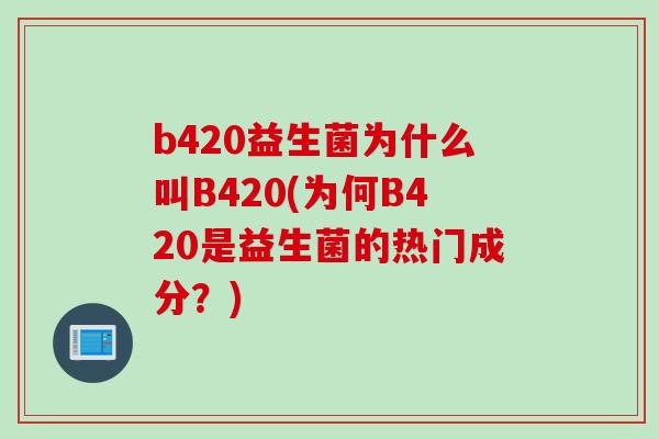 b420益生菌为什么叫B420(为何B420是益生菌的热门成分？)