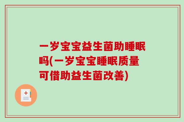 一岁宝宝益生菌助吗(一岁宝宝质量可借助益生菌改善) 一岁宝宝益生菌助吗(一岁宝宝质量可借助益生菌改善)