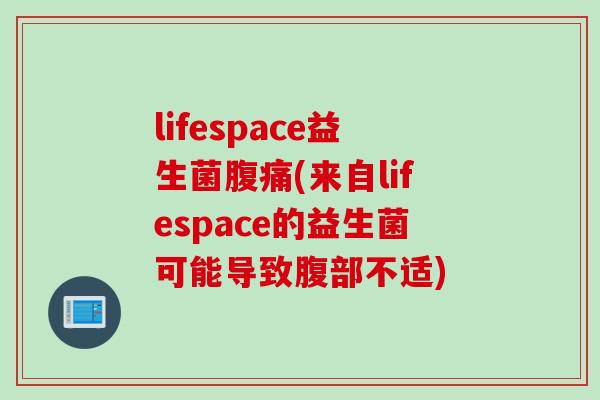 lifespace益生菌腹痛(来自lifespace的益生菌可能导致腹部不适)