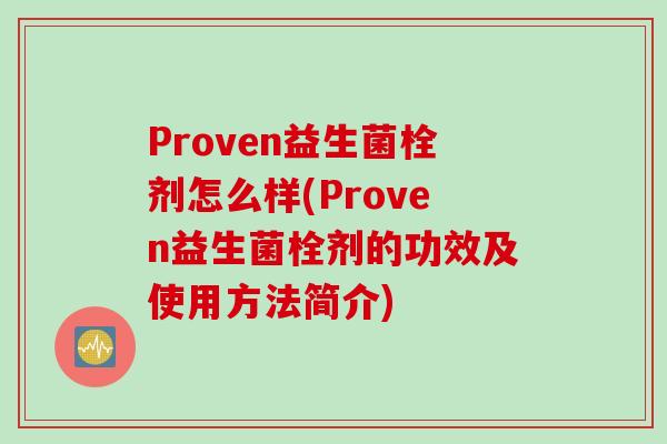 Proven益生菌栓剂怎么样(Proven益生菌栓剂的功效及使用方法简介)
