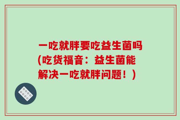 一吃就胖要吃益生菌吗(吃货福音：益生菌能解决一吃就胖问题！)